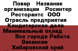 Повар › Название организации ­ Росинтер Ресторантс, ООО › Отрасль предприятия ­ Кондитерское дело › Минимальный оклад ­ 25 000 - Все города Работа » Вакансии   . Хабаровский край,Комсомольск-на-Амуре г.